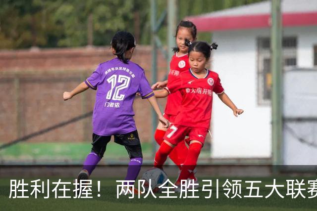 胜利在握！两队全胜引领五大联赛 巴萨攻击力惊人